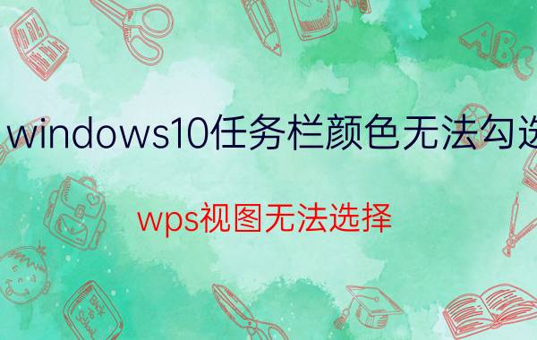 windows10任务栏颜色无法勾选 wps视图无法选择？